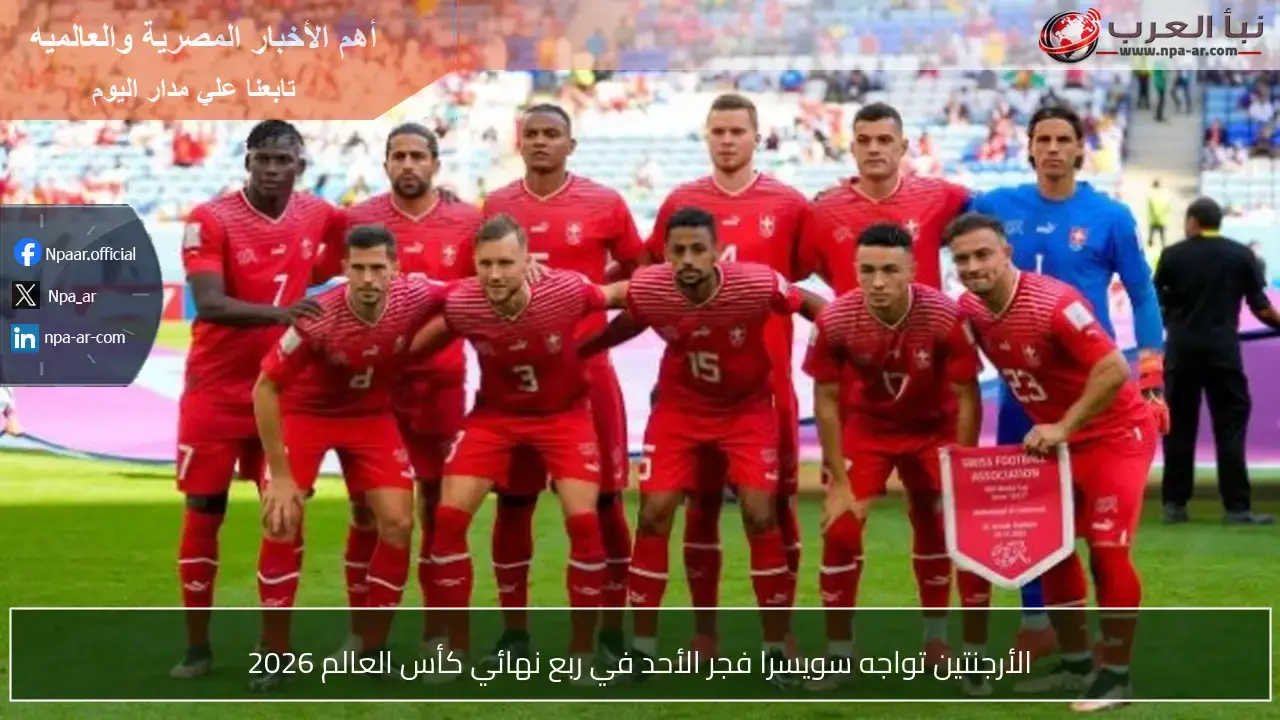 الأرجنتين تصطدم بسويسرا في ربع نهائي كأس العالم فجر الأحد